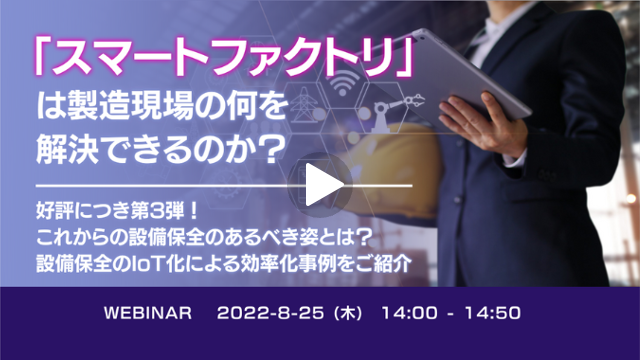 【「スマートファクトリ」は製造現場の何を解決できるのか？】第3弾：これからの設備保全のあるべき姿とは？設備保全のIoT化による効率化事例をご紹介