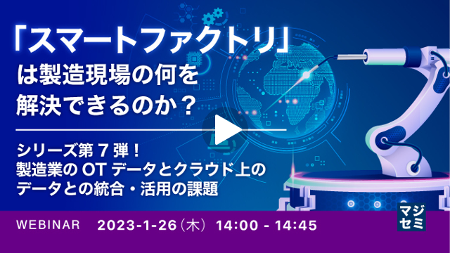 【「スマートファクトリ」は製造現場の何を解決できるのか？】第7弾：製造業のOTデータとクラウド上のデータとの統合・活用の課題